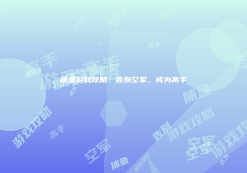 捕鱼游戏攻略：告别空军，成为高手