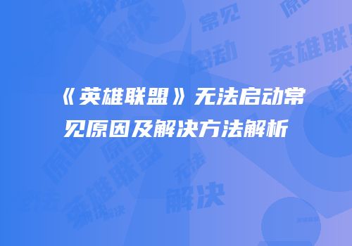 《英雄联盟》无法启动常见原因及解决方法解析
