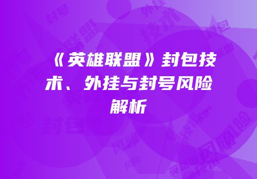《英雄联盟》封包技术、外挂与封号风险解析