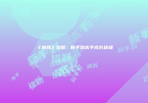 《猎妖》攻略：新手到高手成长秘籍