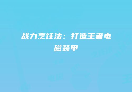 战力烹饪法：打造王者电磁装甲