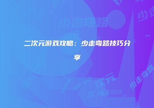 二次元游戏攻略：少走弯路技巧分享