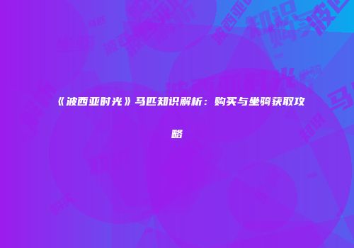 《波西亚时光》马匹知识解析：购买与坐骑获取攻略