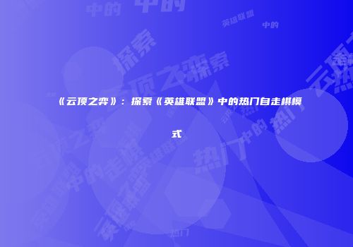《云顶之弈》：探索《英雄联盟》中的热门自走棋模式