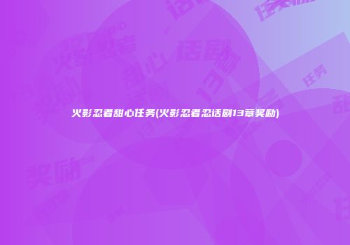 火影忍者甜心任务(火影忍者忍话剧13章奖励)