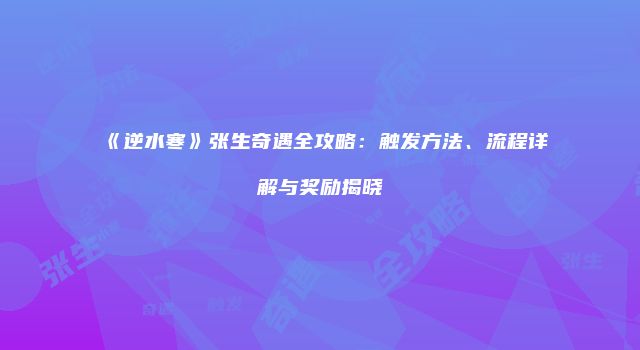 《逆水寒》张生奇遇全攻略：触发方法、流程详解与奖励揭晓