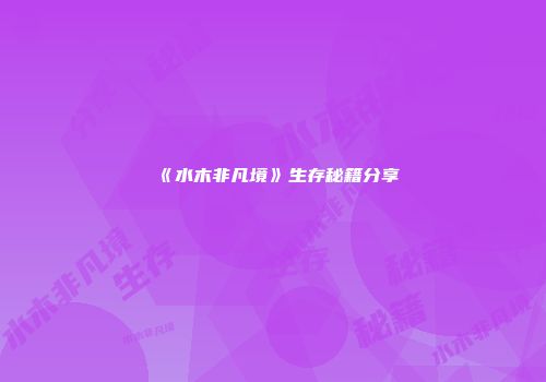 《水木非凡境》生存秘籍分享