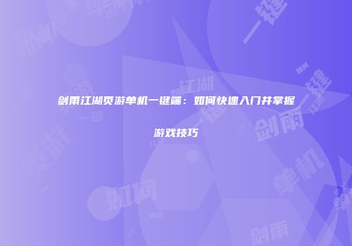 剑雨江湖页游单机一键端：如何快速入门并掌握游戏技巧