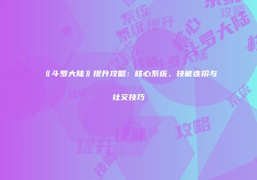 《斗罗大陆》提升攻略：核心系统、技能连招与社交技巧