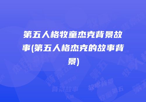 第五人格牧童杰克背景故事(第五人格杰克的故事背景)