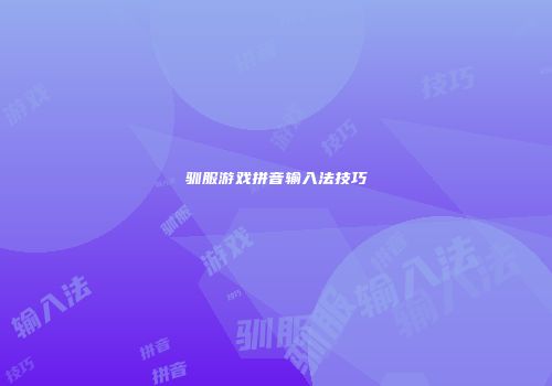 驯服游戏拼音输入法技巧