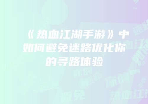 《热血江湖手游》中如何避免迷路优化你的寻路体验