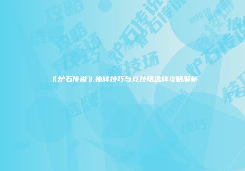 《炉石传说》抽牌技巧与竞技场选牌攻略解析