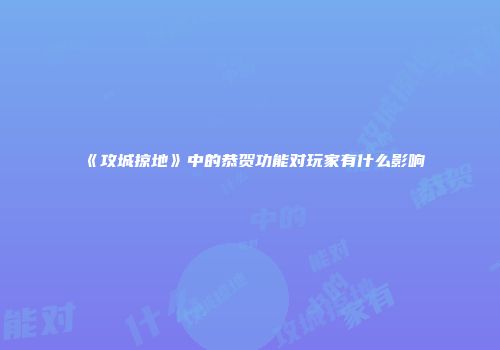 《攻城掠地》中的恭贺功能对玩家有什么影响