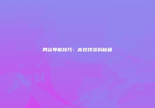 网站导航技巧：高效找资料秘籍
