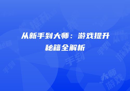 从新手到大师：游戏提升秘籍全解析
