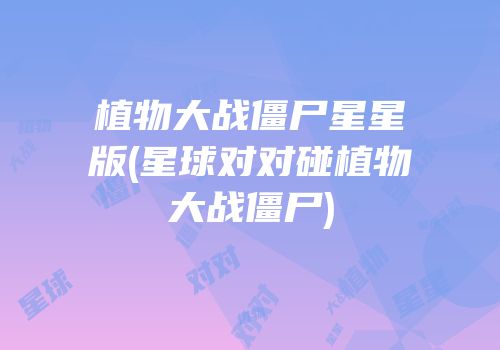植物大战僵尸星星版(星球对对碰植物大战僵尸)