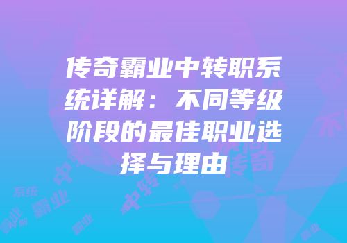 传奇霸业中转职系统详解：不同等级阶段的最佳职业选择与理由