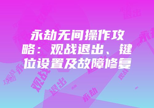 永劫无间操作攻略：观战退出、键位设置及故障修复
