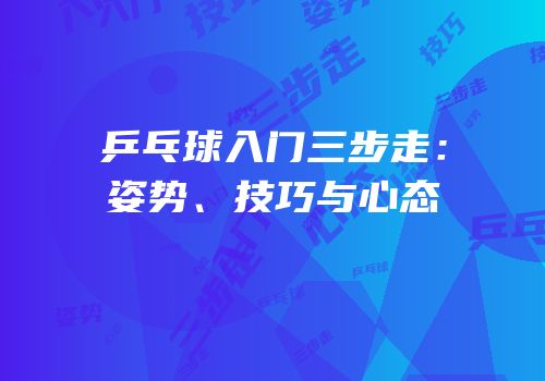 乒乓球入门三步走：姿势、技巧与心态