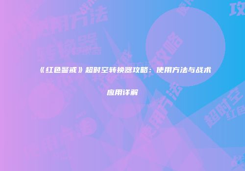 《红色警戒》超时空转换器攻略：使用方法与战术应用详解