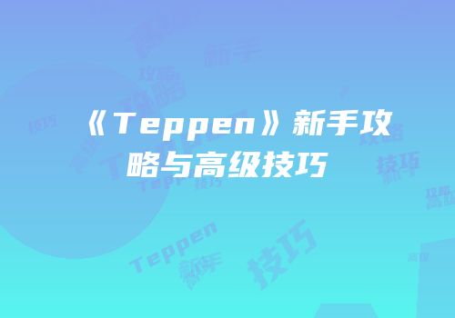 《Teppen》新手攻略与高级技巧