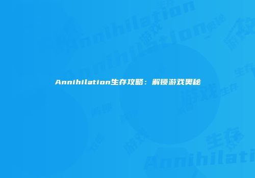 Annihilation生存攻略：解锁游戏奥秘