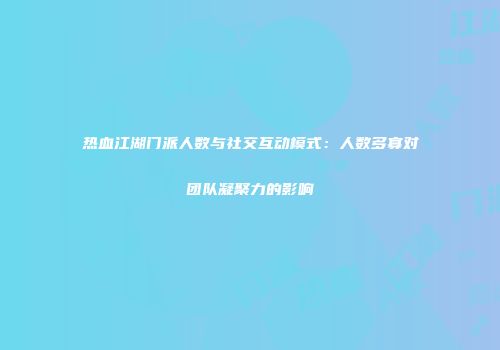 热血江湖门派人数与社交互动模式：人数多寡对团队凝聚力的影响