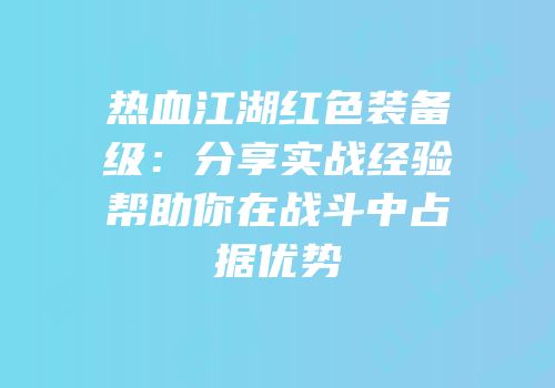 热血江湖红色装备级：分享实战经验帮助你在战斗中占据优势