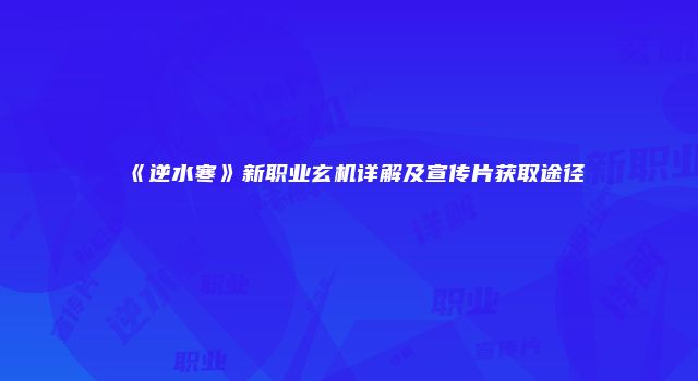 《逆水寒》新职业玄机详解及宣传片获取途径