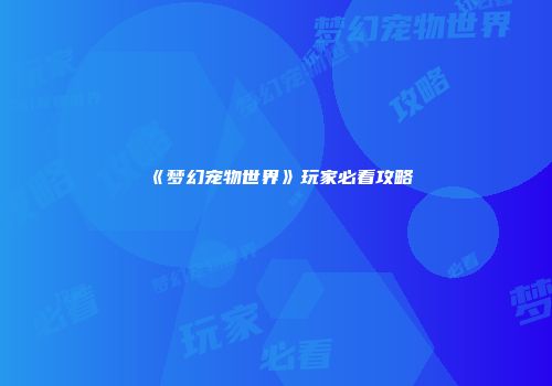 《梦幻宠物世界》玩家必看攻略