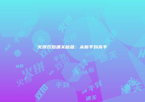 火拼双扣通关秘籍：从新手到高手