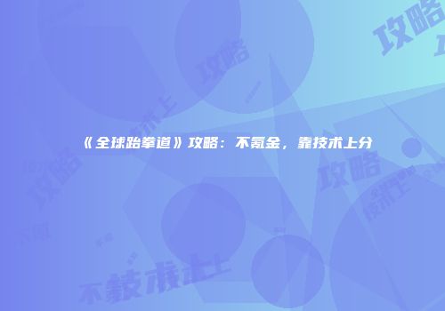《全球跆拳道》攻略：不氪金，靠技术上分