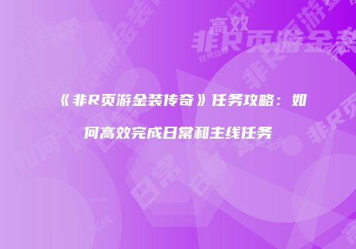 《非R页游金装传奇》任务攻略：如何高效完成日常和主线任务
