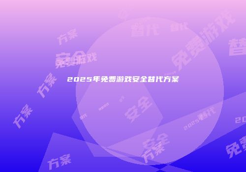 2025年免费游戏安全替代方案
