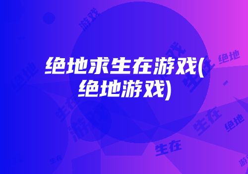 绝地求生在游戏(绝地游戏)