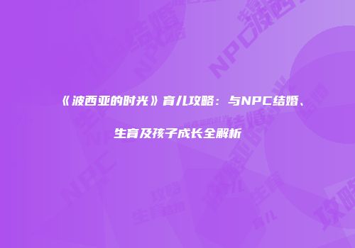 《波西亚的时光》育儿攻略：与NPC结婚、生育及孩子成长全解析