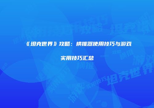 《坦克世界》攻略：横推器使用技巧与游戏实用技巧汇总
