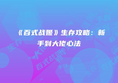 《百式战姬》生存攻略：新手到大佬心法