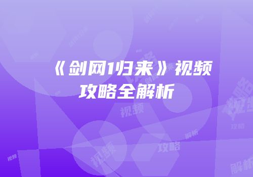 《剑网1归来》视频攻略全解析