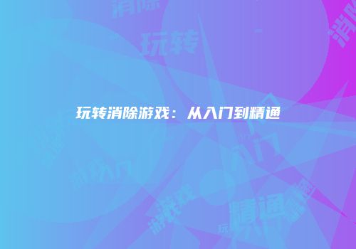 玩转消除游戏：从入门到精通
