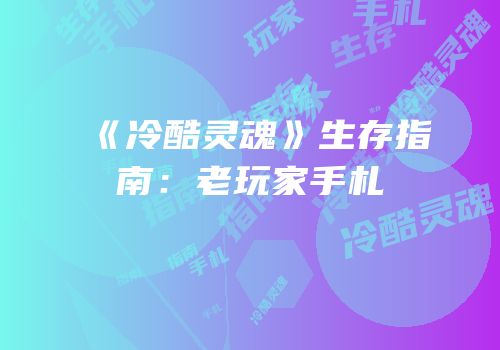 《冷酷灵魂》生存指南：老玩家手札