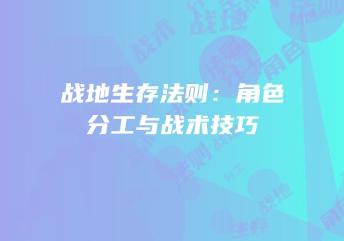 战地生存法则：角色分工与战术技巧