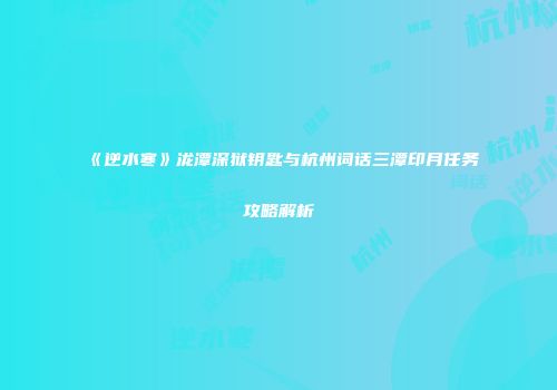 《逆水寒》泷潭深狱钥匙与杭州词话三潭印月任务攻略解析