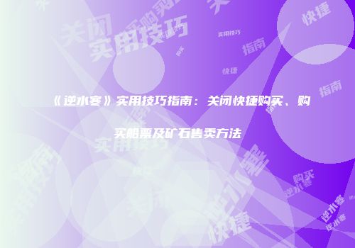 《逆水寒》实用技巧指南：关闭快捷购买、购买船票及矿石售卖方法