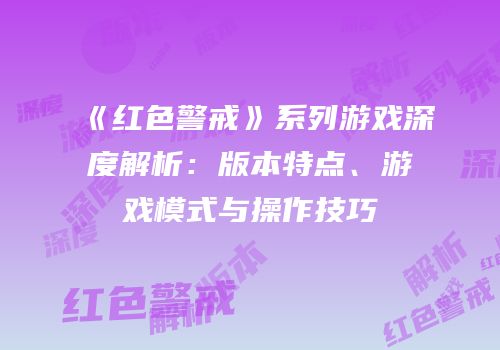 《红色警戒》系列游戏深度解析：版本特点、游戏模式与操作技巧