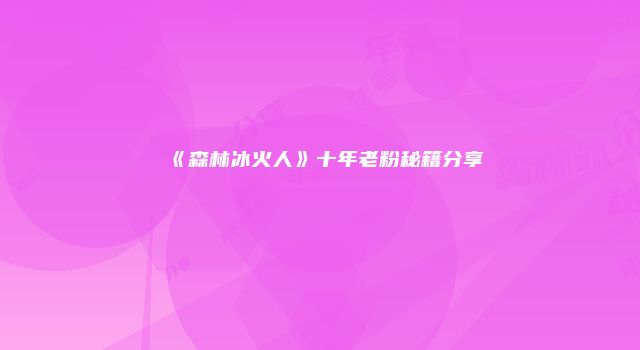 《森林冰火人》十年老粉秘籍分享
