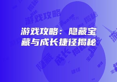 游戏攻略：隐藏宝藏与成长捷径揭秘