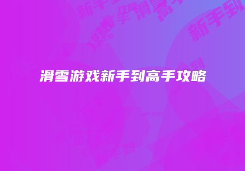滑雪游戏新手到高手攻略