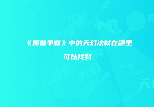 《魔兽争霸》中的天幻法杖在哪里可以找到